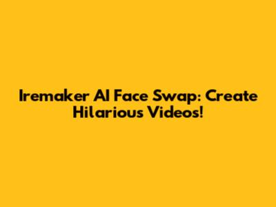 Iremaker AI Face Swap: Create Hilarious Videos!