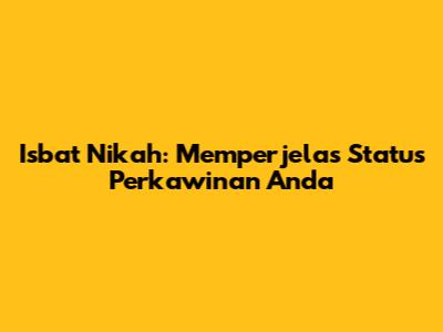 Isbat Nikah: Memperjelas Status Perkawinan Anda