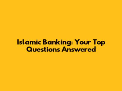 Islamic Banking: Your Top Questions Answered