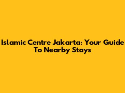 Islamic Centre Jakarta: Your Guide To Nearby Stays