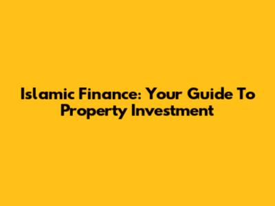 Islamic Finance: Your Guide To Property Investment