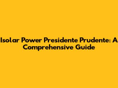 Isolar Power Presidente Prudente: A Comprehensive Guide