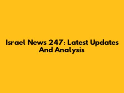 Israel News 247: Latest Updates And Analysis