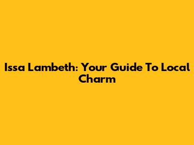 Issa Lambeth: Your Guide To Local Charm