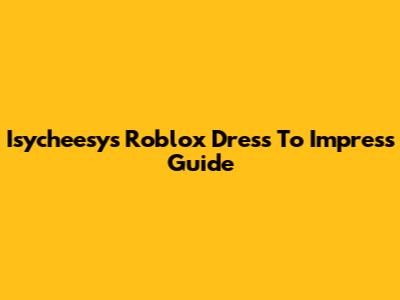 Isycheesy's Roblox Dress To Impress Guide