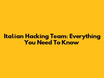 Italian Hacking Team: Everything You Need To Know