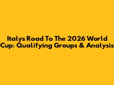 Italy's Road To The 2026 World Cup: Qualifying Groups & Analysis
