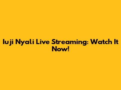 Iuji Nyali Live Streaming: Watch It Now!
