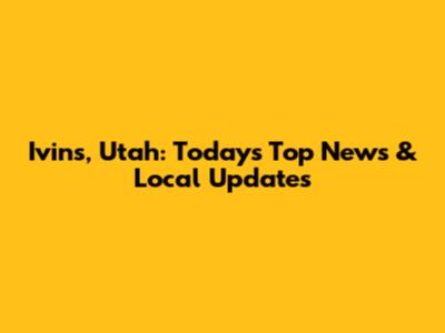 Ivins, Utah: Today's Top News & Local Updates