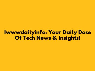 Iwwwdailyinfo: Your Daily Dose Of Tech News & Insights!