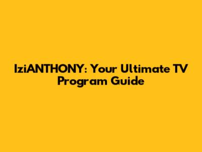 IziANTHONY: Your Ultimate TV Program Guide