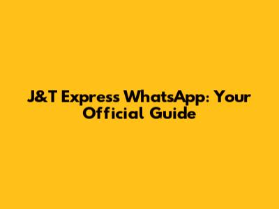 J&T Express WhatsApp: Your Official Guide
