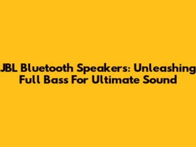 JBL Bluetooth Speakers: Unleashing Full Bass For Ultimate Sound