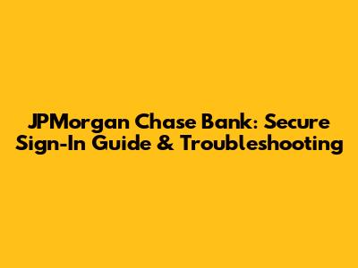 JPMorgan Chase Bank: Secure Sign-In Guide & Troubleshooting
