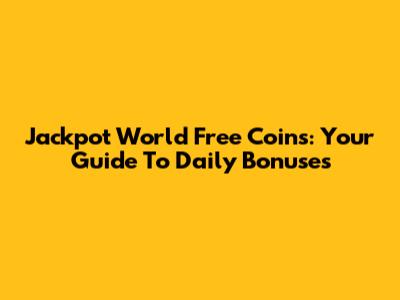 Jackpot World Free Coins: Your Guide To Daily Bonuses