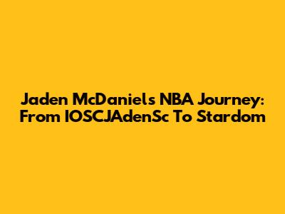 Jaden McDaniels' NBA Journey: From IOSCJAdenSc To Stardom