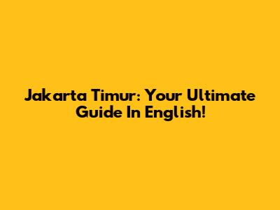Jakarta Timur: Your Ultimate Guide In English!