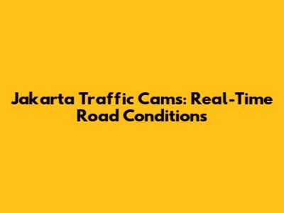 Jakarta Traffic Cams: Real-Time Road Conditions