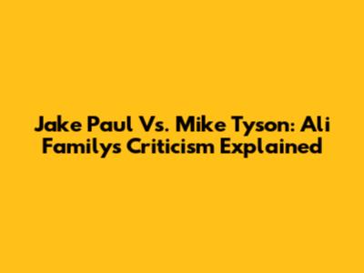 Jake Paul Vs. Mike Tyson: Ali Family's Criticism Explained