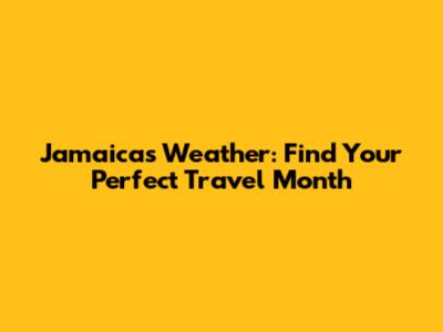 Jamaica's Weather: Find Your Perfect Travel Month
