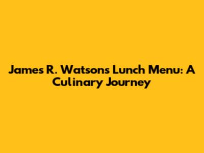 James R. Watson's Lunch Menu: A Culinary Journey