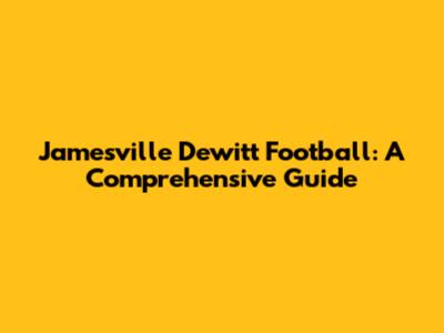 Jamesville Dewitt Football: A Comprehensive Guide