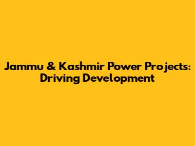 Jammu & Kashmir Power Projects: Driving Development