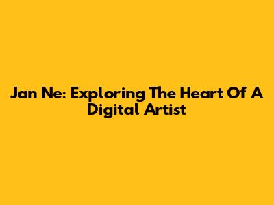 Jan Ne: Exploring The Heart Of A Digital Artist