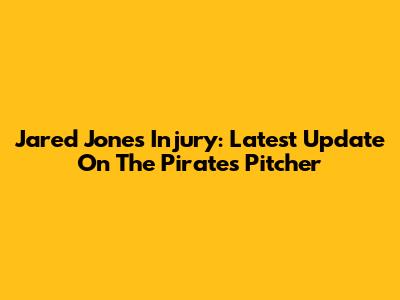Jared Jones Injury: Latest Update On The Pirates' Pitcher