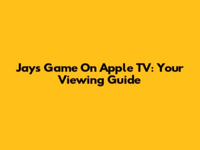 Jays Game On Apple TV: Your Viewing Guide