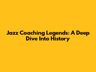Jazz Coaching Legends: A Deep Dive Into History