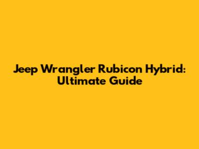 Jeep Wrangler Rubicon Hybrid: Ultimate Guide