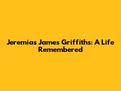 Jeremias James Griffiths: A Life Remembered