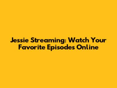 Jessie Streaming: Watch Your Favorite Episodes Online