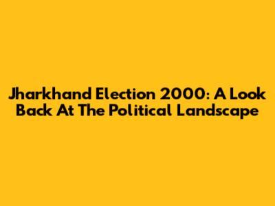 Jharkhand Election 2000: A Look Back At The Political Landscape