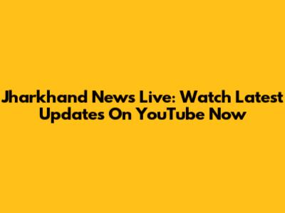 Jharkhand News Live: Watch Latest Updates On YouTube Now