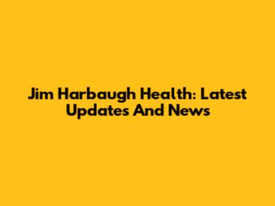 Jim Harbaugh Health: Latest Updates And News
