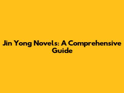 Jin Yong Novels: A Comprehensive Guide