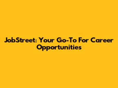 JobStreet: Your Go-To For Career Opportunities