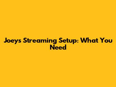 Joey's Streaming Setup: What You Need