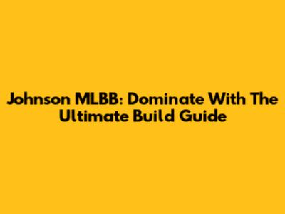 Johnson MLBB: Dominate With The Ultimate Build Guide