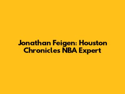 Jonathan Feigen: Houston Chronicle's NBA Expert
