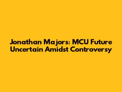Jonathan Majors: MCU Future Uncertain Amidst Controversy