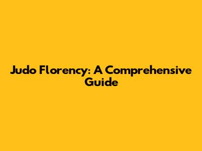 Judo Florency: A Comprehensive Guide