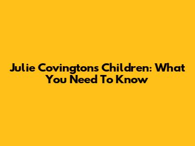 Julie Covington's Children: What You Need To Know