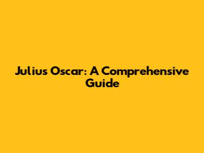 Julius Oscar: A Comprehensive Guide