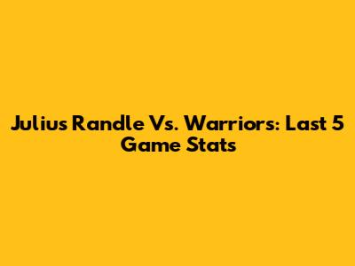Julius Randle Vs. Warriors: Last 5 Game Stats