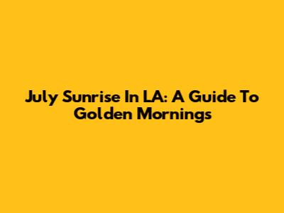 July Sunrise In LA: A Guide To Golden Mornings