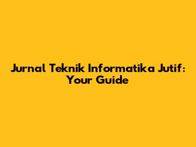 Jurnal Teknik Informatika Jutif: Your Guide