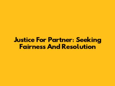 Justice For Partner: Seeking Fairness And Resolution